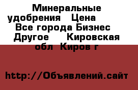 Минеральные удобрения › Цена ­ 100 - Все города Бизнес » Другое   . Кировская обл.,Киров г.